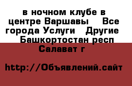 Open Bar в ночном клубе в центре Варшавы! - Все города Услуги » Другие   . Башкортостан респ.,Салават г.